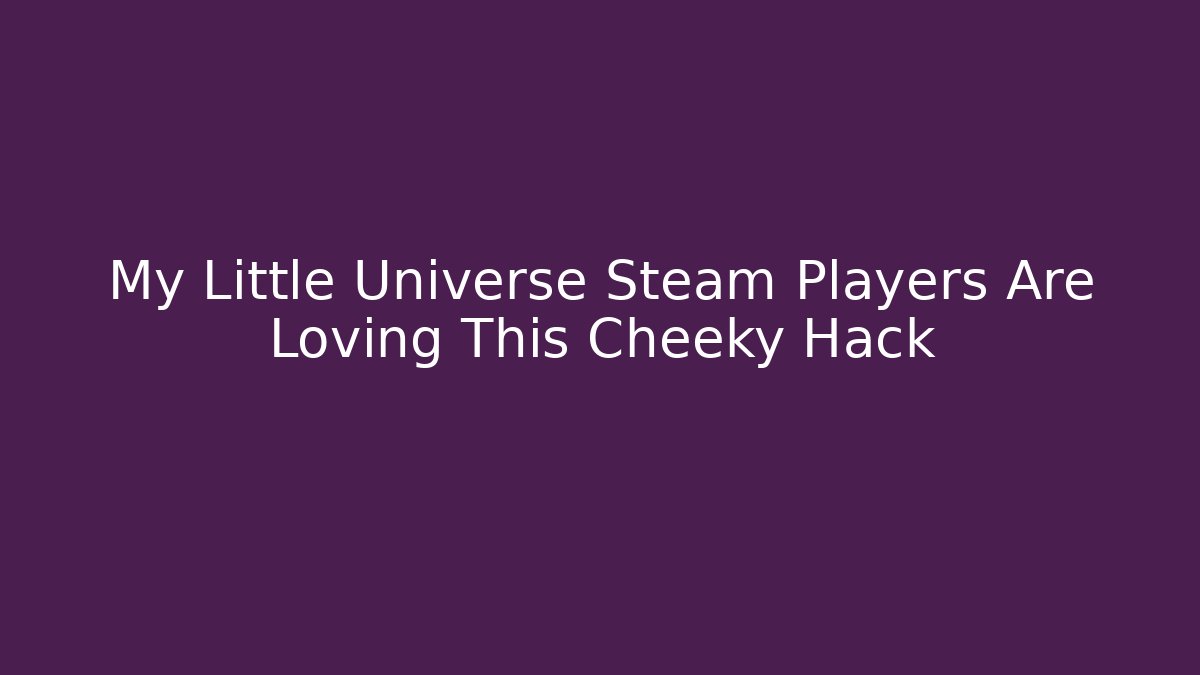 My Little Universe Steam Players Are Loving This Cheeky Hack - Boomer Naturals