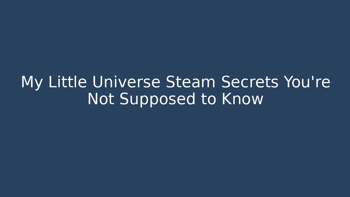 My Little Universe Steam Secrets You’re Not Supposed to Know