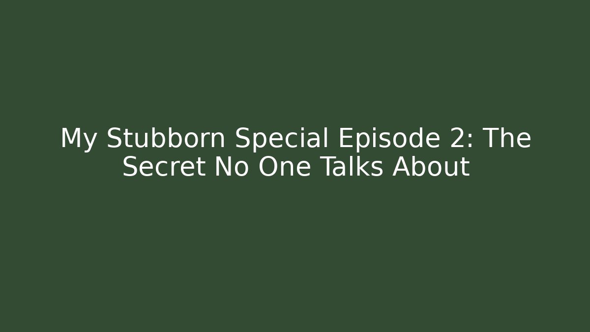 My Stubborn Special Episode 2: The Secret No One Talks About