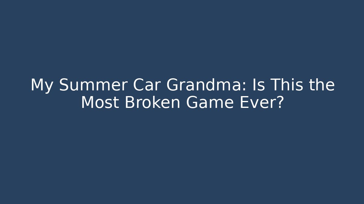 My Summer Car Grandma: Is This the Most Broken Game Ever?