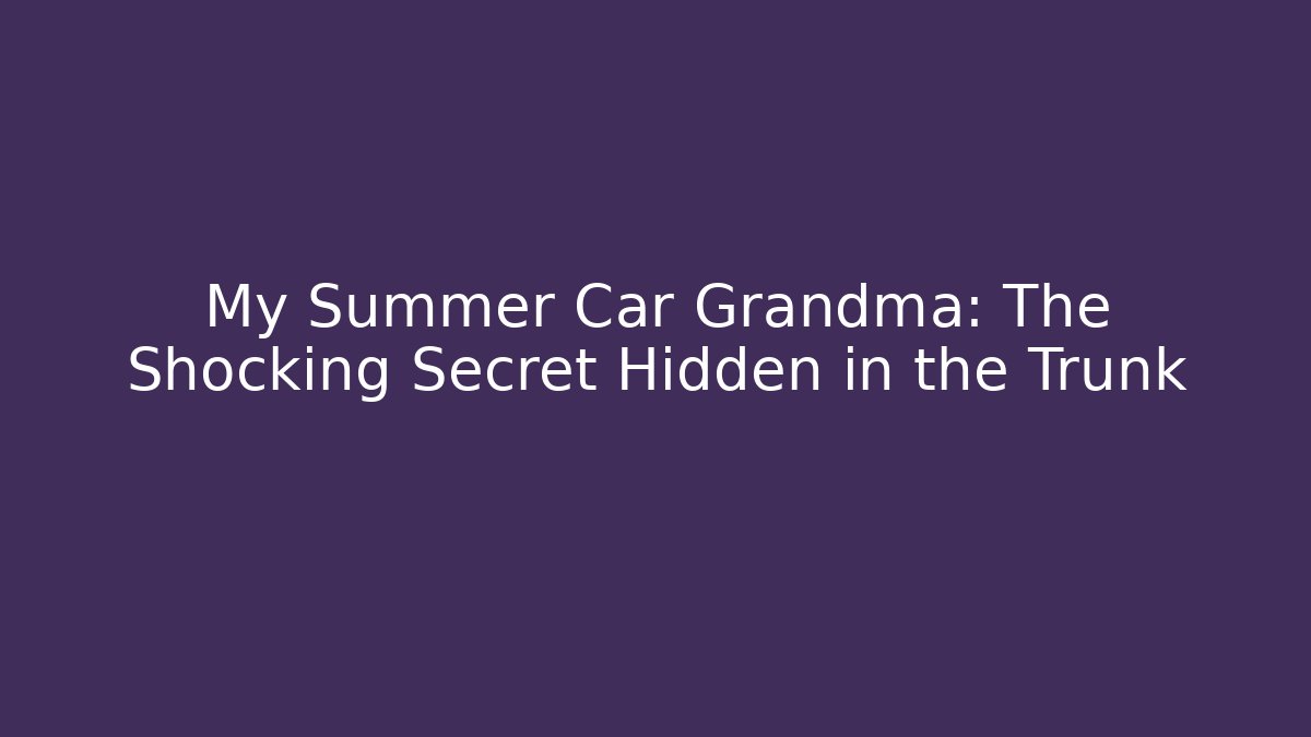 My Summer Car Grandma: The Shocking Secret Hidden in the Trunk