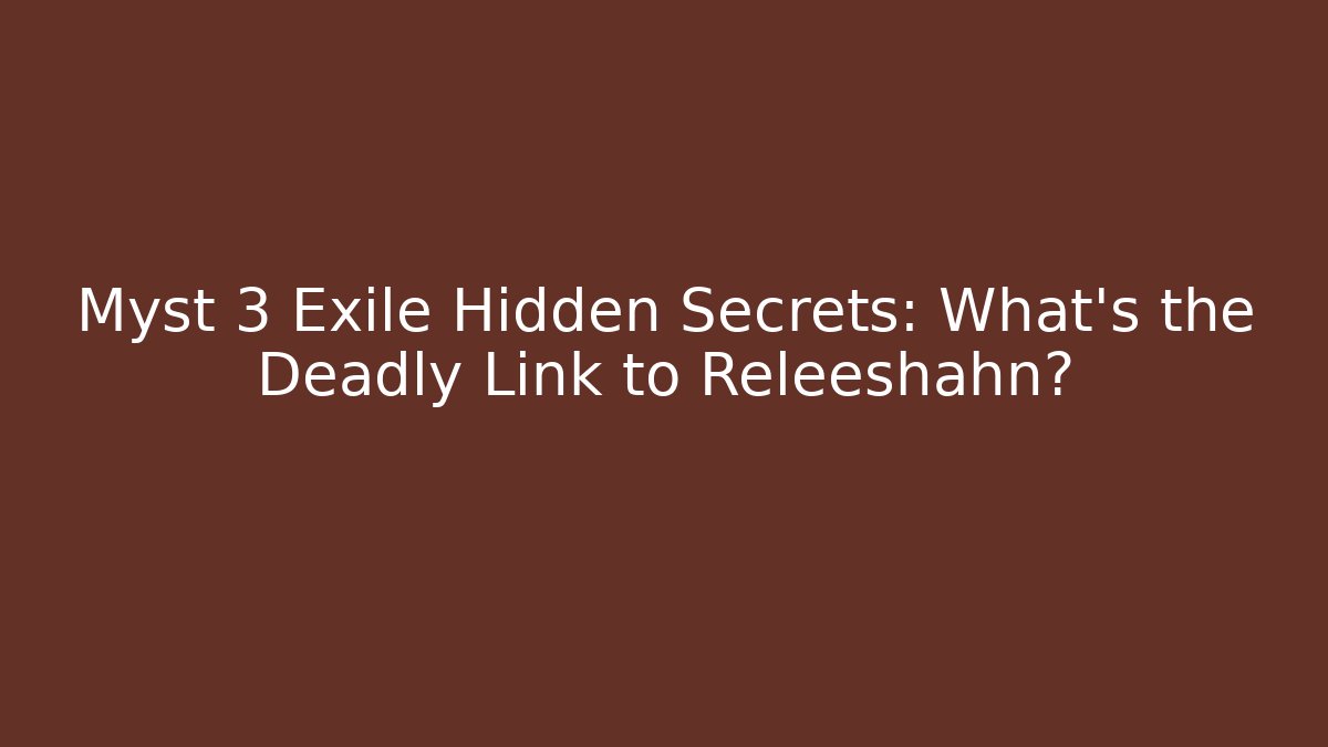 Myst 3 Exile Hidden Secrets: What’s the Deadly Link to Releeshahn?