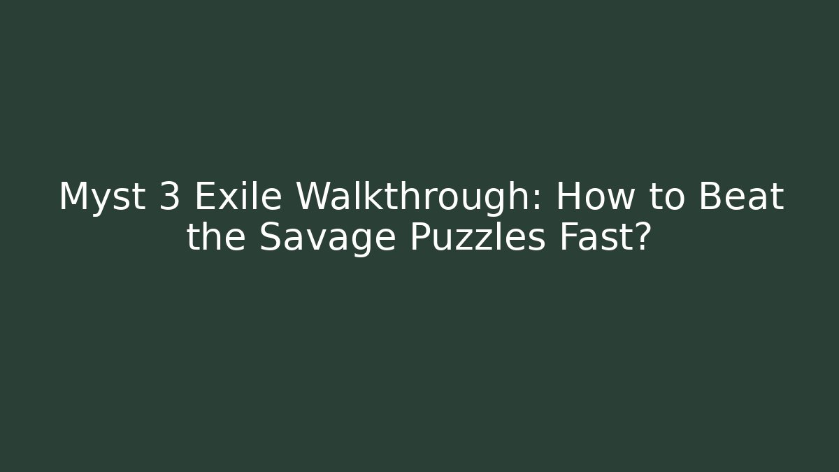 Myst 3 Exile Walkthrough: How to Beat the Savage Puzzles Fast?