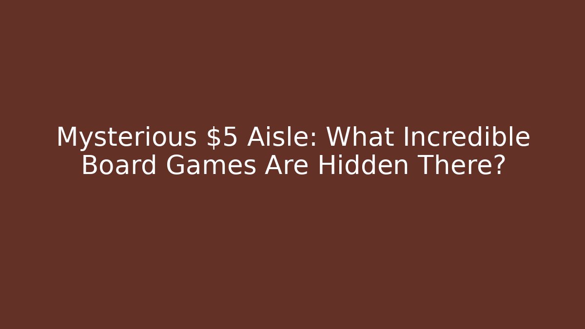 Mysterious $5 Aisle: What Incredible Board Games Are Hidden There?
