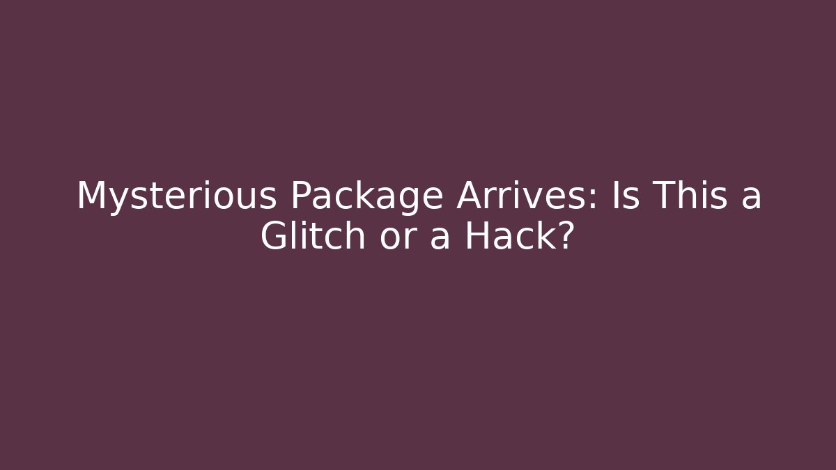 Mysterious Package Arrives: Is This a Glitch or a Hack?