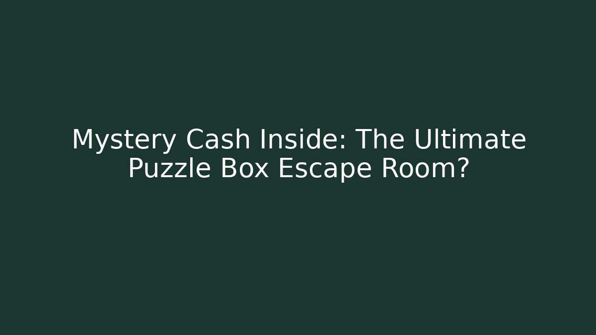 Mystery Cash Inside: The Ultimate Puzzle Box Escape Room?