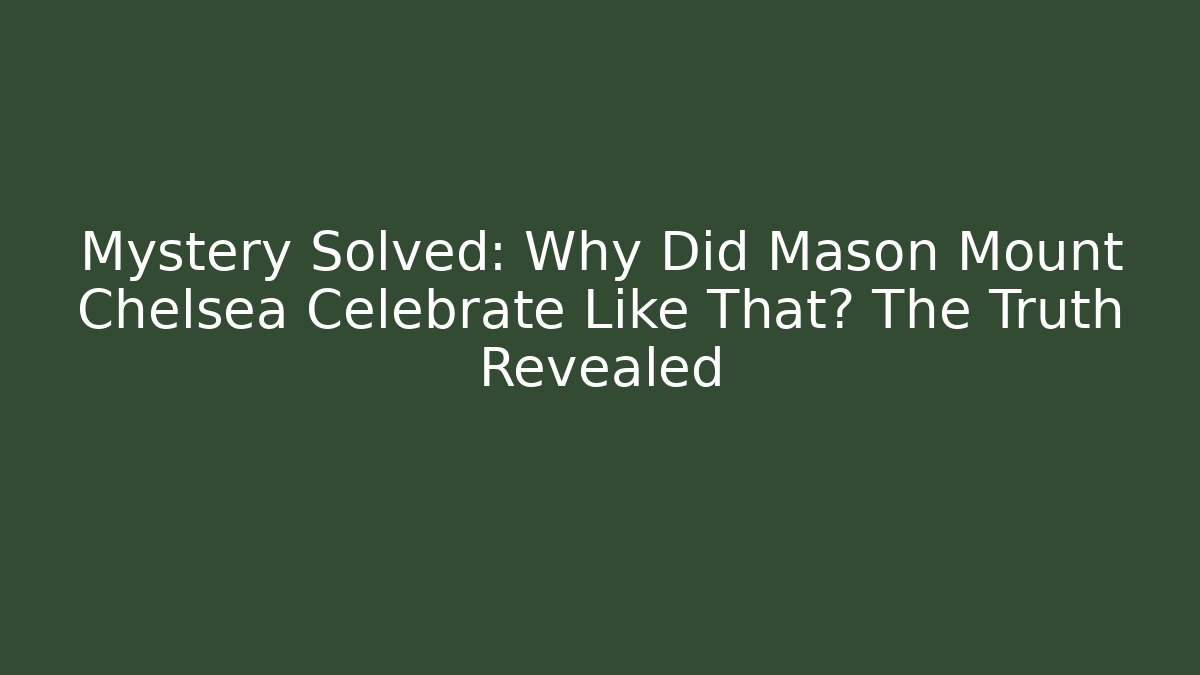 Mystery Solved: Why Did Mason Mount Chelsea Celebrate Like That? The Truth Revealed