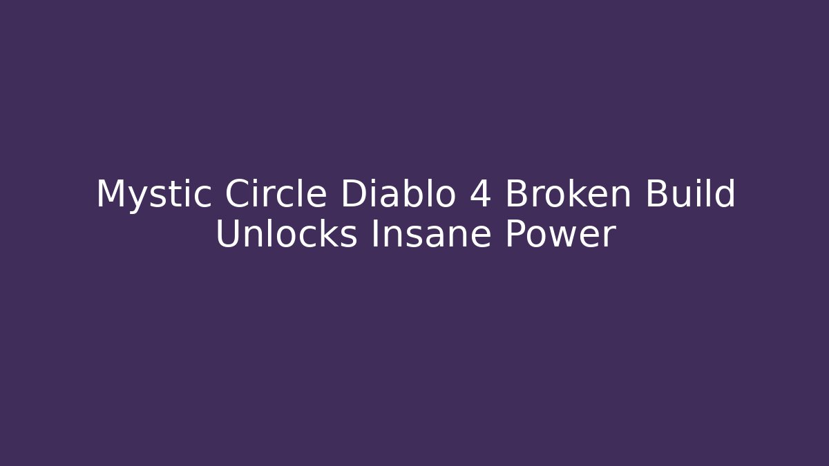 Mystic Circle Diablo 4 Broken Build Unlocks Insane Power