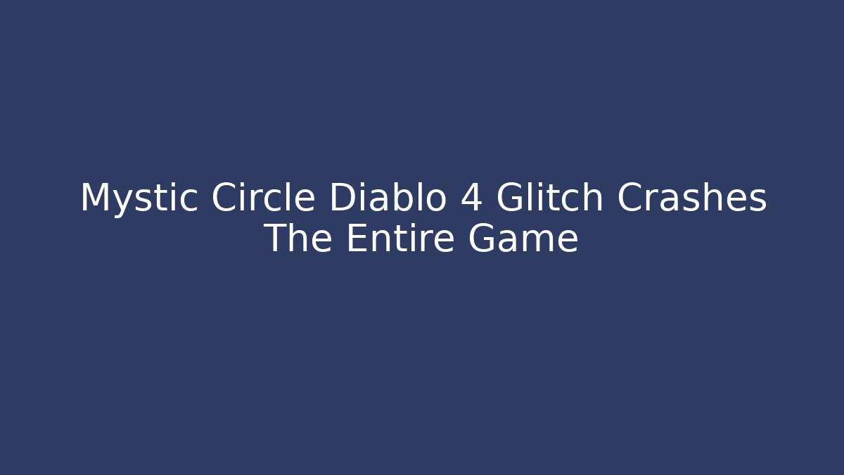 Mystic Circle Diablo 4 Glitch Crashes The Entire Game
