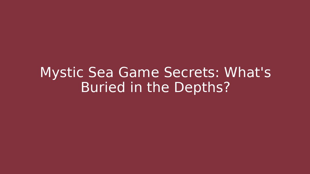 Mystic Sea Game Secrets: What's Buried in the Depths?