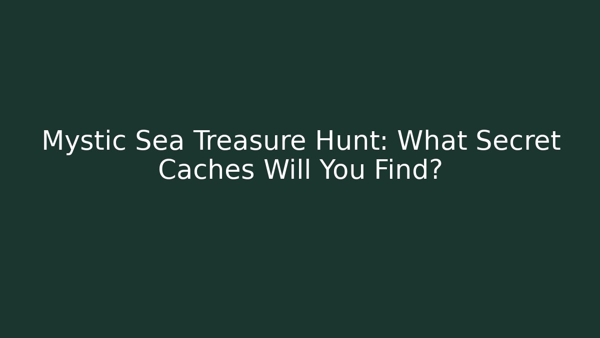 Mystic Sea Treasure Hunt: What Secret Caches Will You Find?