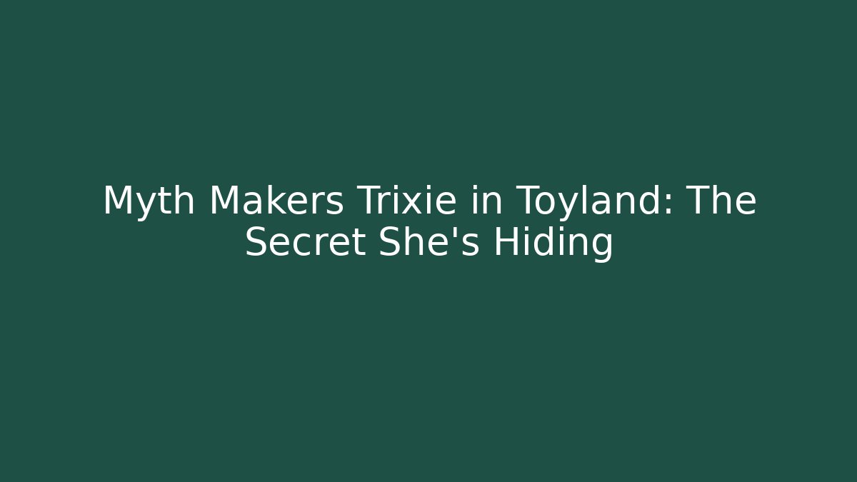 Myth Makers Trixie in Toyland: The Secret She’s Hiding