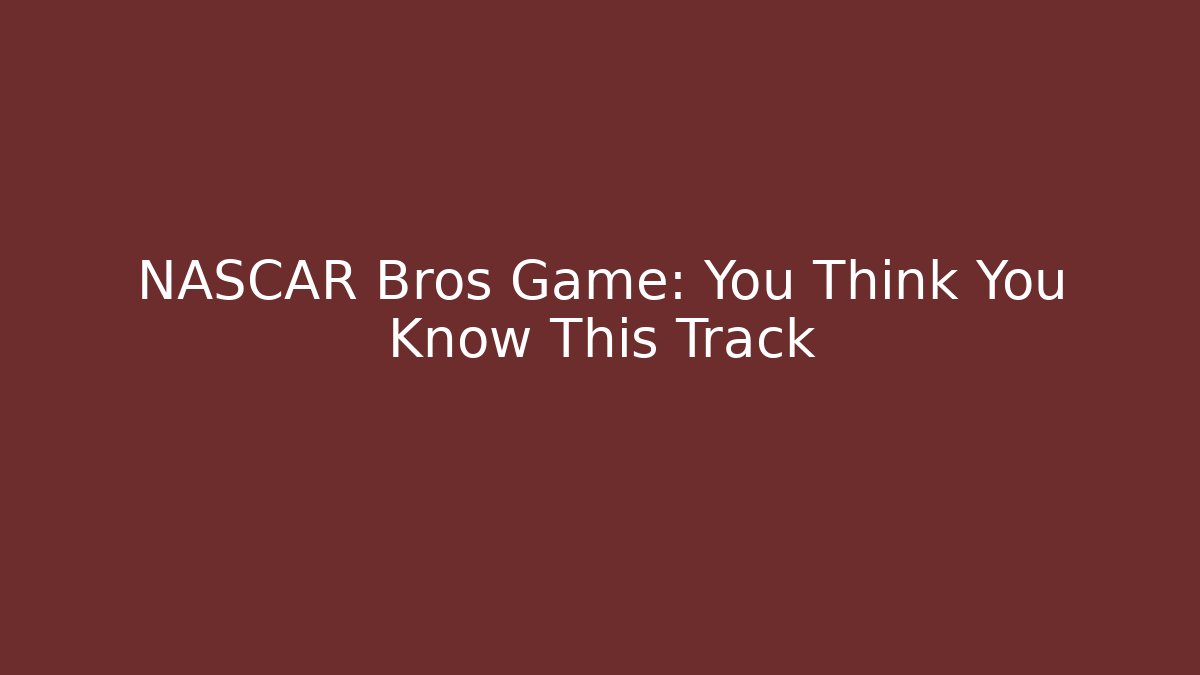 NASCAR Bros Game: You Think You Know This Track