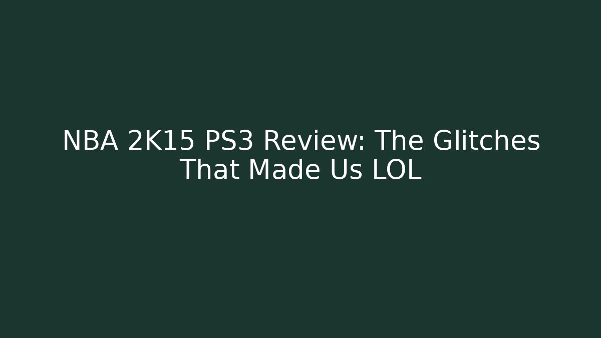 NBA 2K15 PS3 Review: The Glitches That Made Us LOL