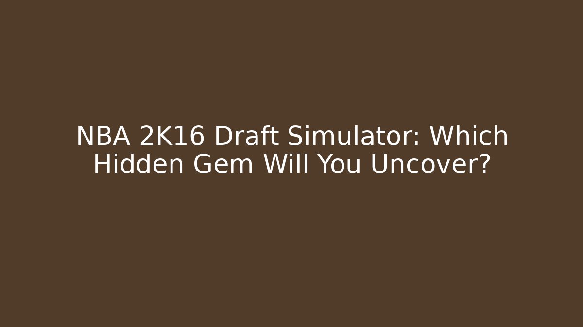 NBA 2K16 Draft Simulator: Which Hidden Gem Will You Uncover?