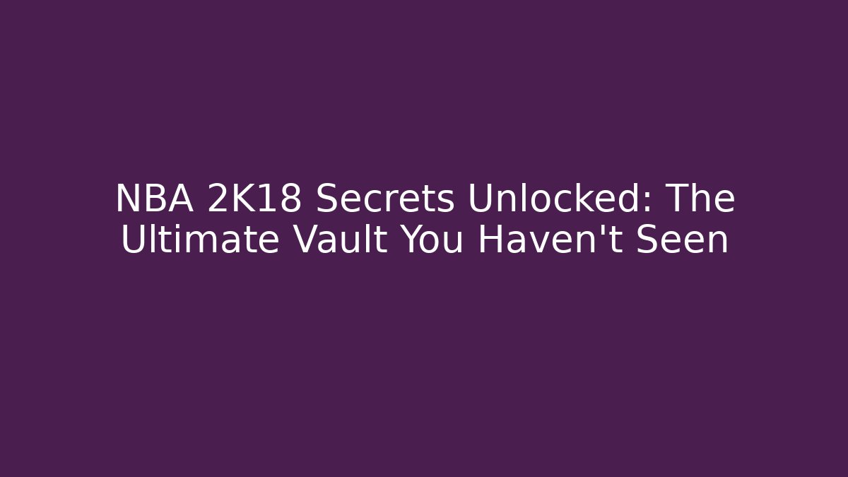 NBA 2K18 Secrets Unlocked: The Ultimate Vault You Haven’t Seen