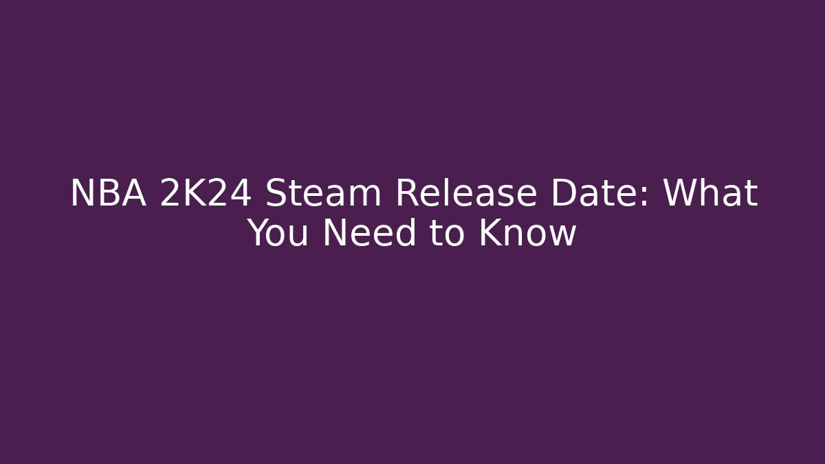 NBA 2K24 Steam Release Date: What You Need to Know