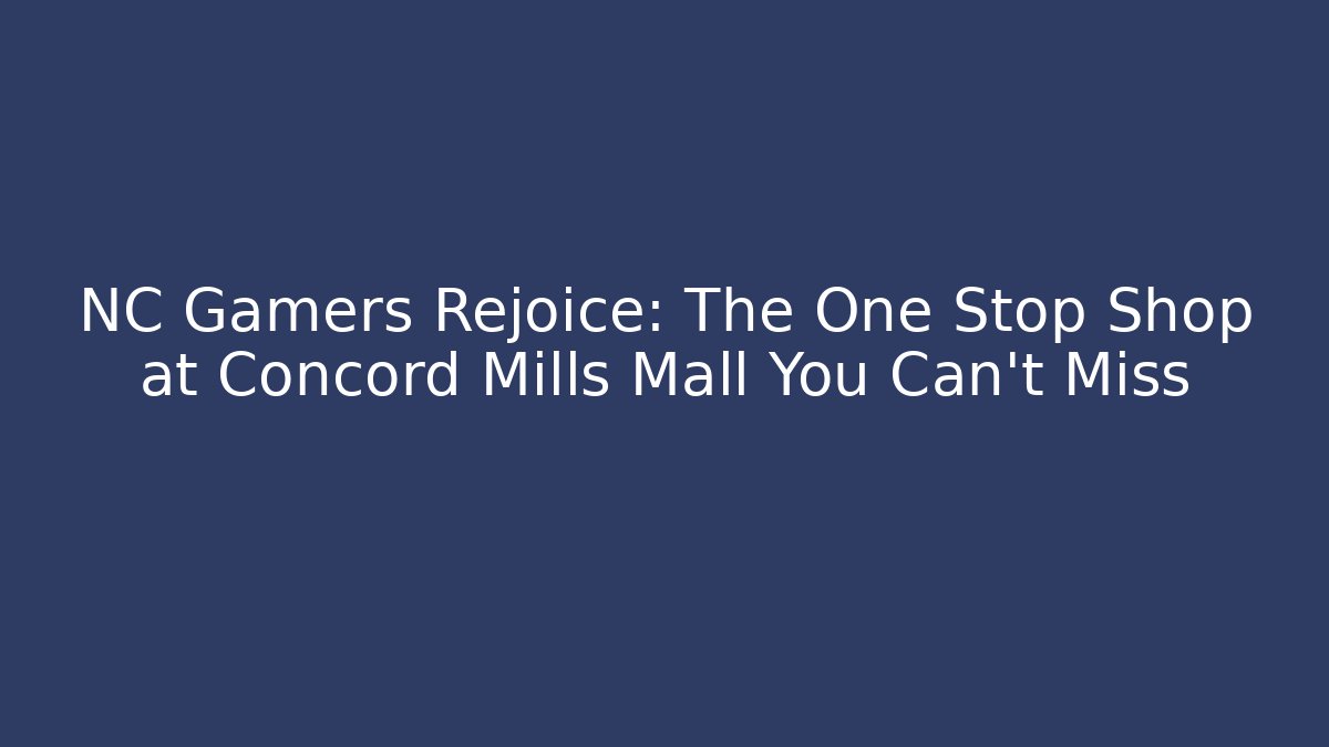 NC Gamers Rejoice: The One Stop Shop at Concord Mills Mall You Can't Miss