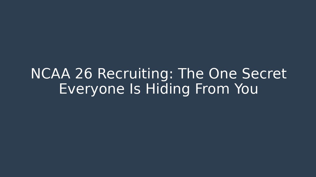 NCAA 26 Recruiting: The One Secret Everyone Is Hiding From You