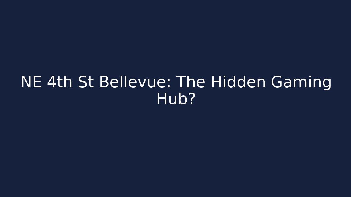 NE 4th St Bellevue: The Hidden Gaming Hub?