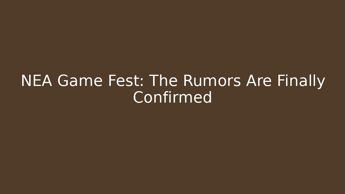 NEA Game Fest: The Rumors Are Finally Confirmed