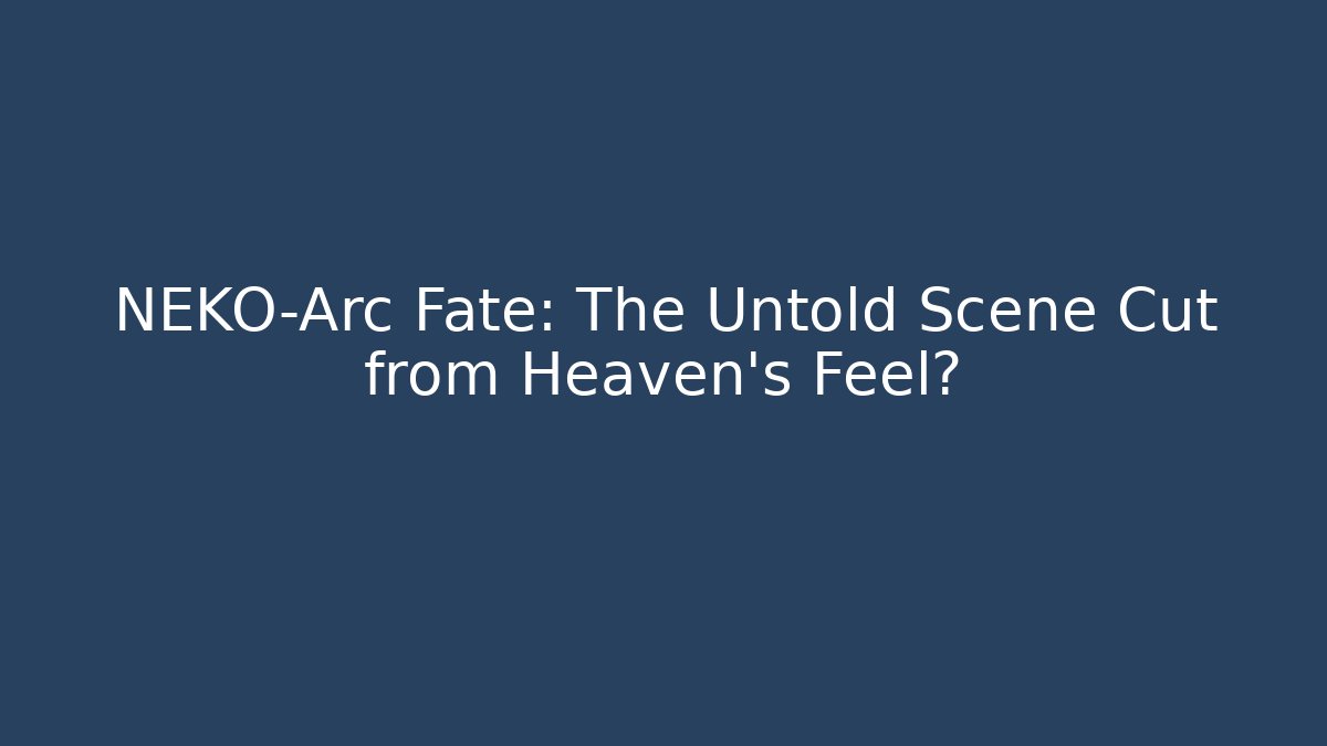NEKO-Arc Fate: The Untold Scene Cut from Heaven's Feel?