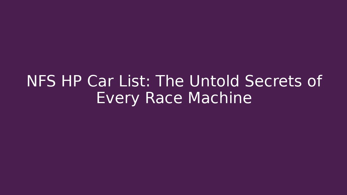 NFS HP Car List: The Untold Secrets of Every Race Machine