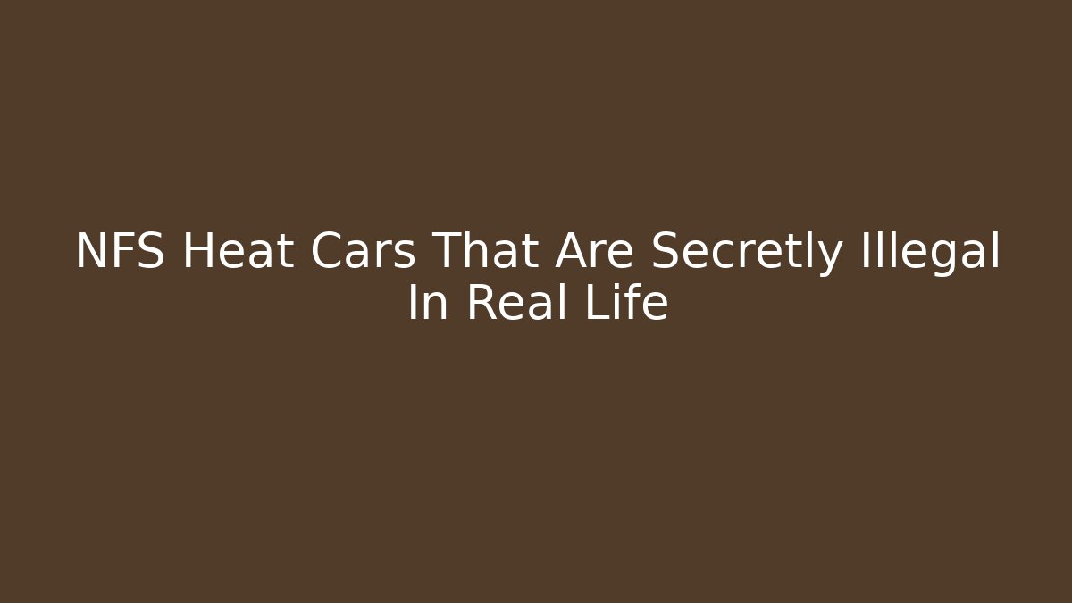 NFS Heat Cars That Are Secretly Illegal In Real Life
