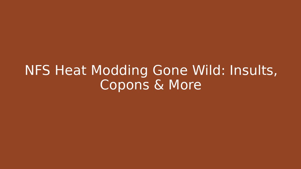 NFS Heat Modding Gone Wild: Insults, Copons & More