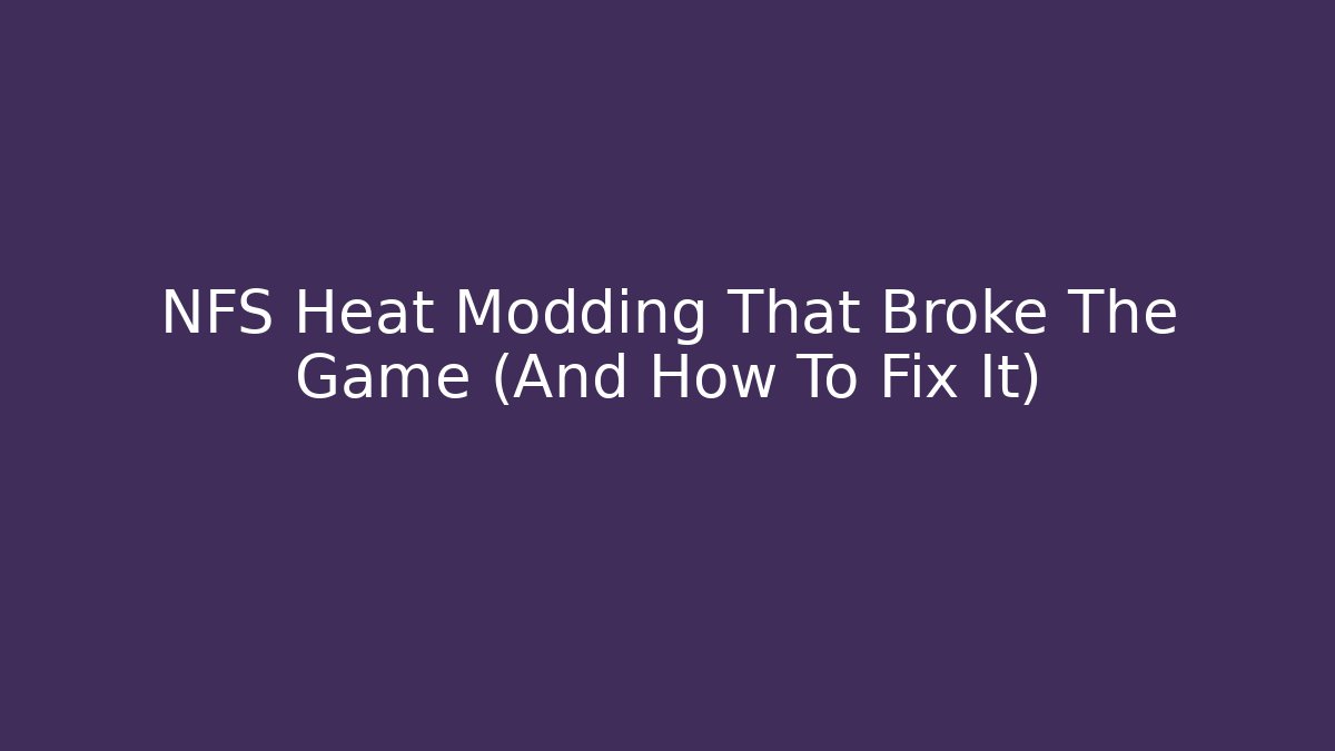 NFS Heat Modding That Broke The Game (And How To Fix It)