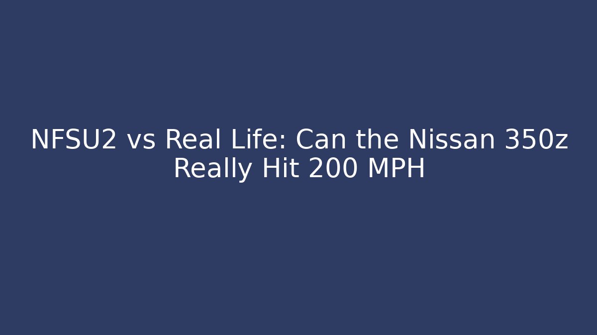 NFSU2 vs Real Life: Can the Nissan 350z Really Hit 200 MPH