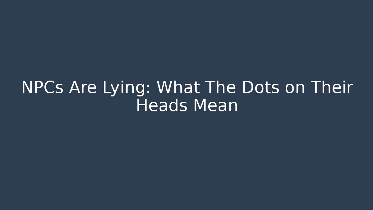 NPCs Are Lying: What The Dots on Their Heads Mean