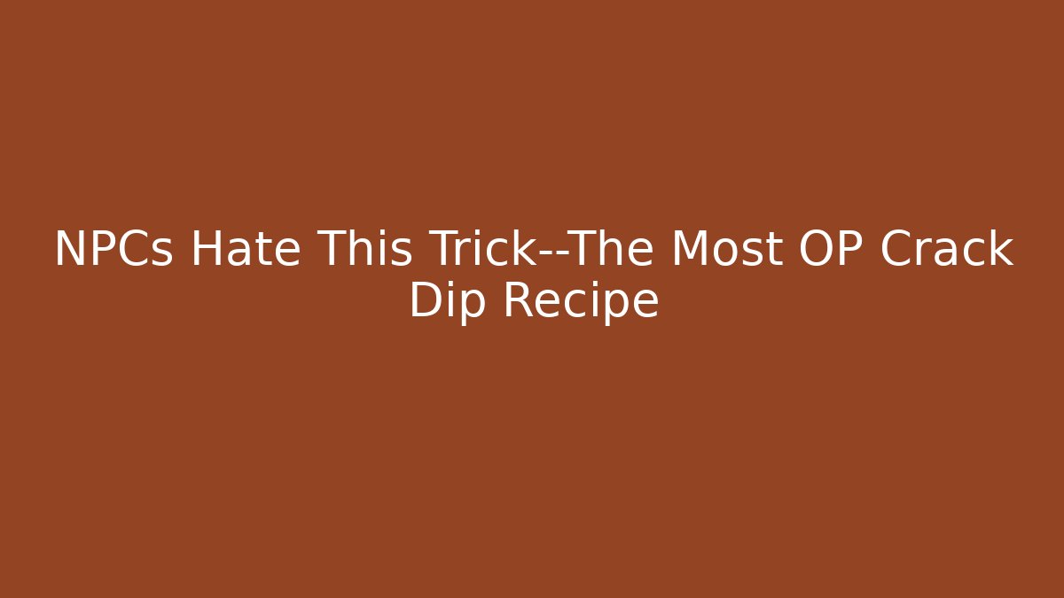 NPCs Hate This Trick—The Most OP Crack Dip Recipe