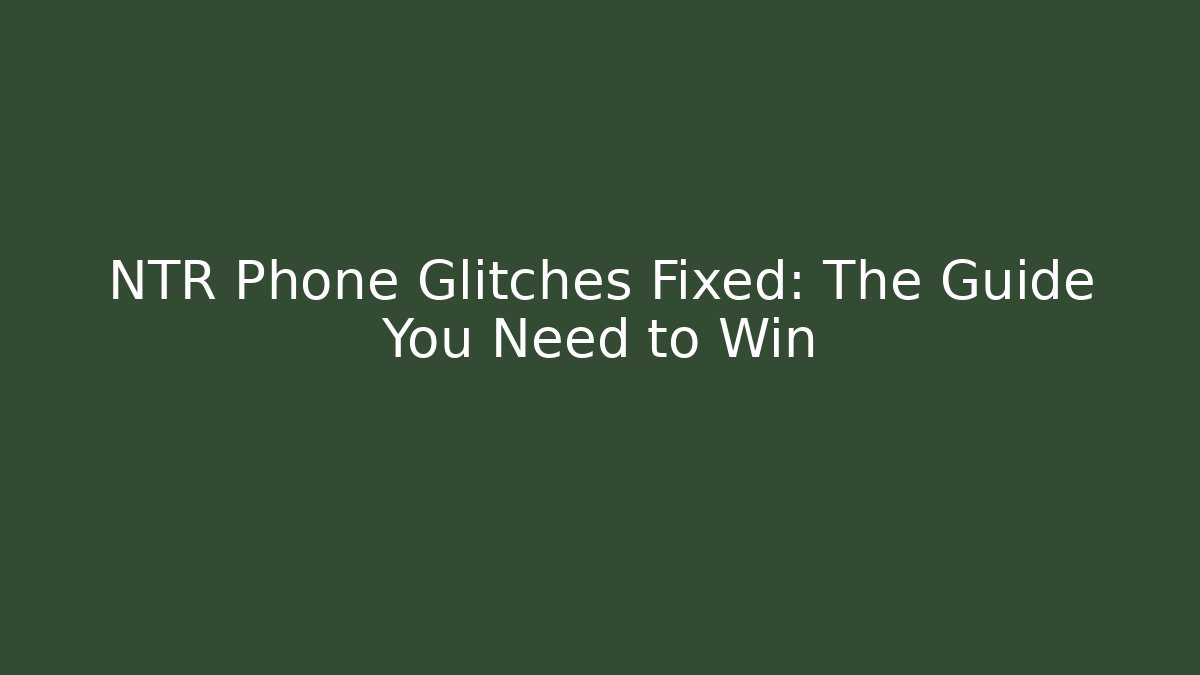 NTR Phone Glitches Fixed: The Guide You Need to Win