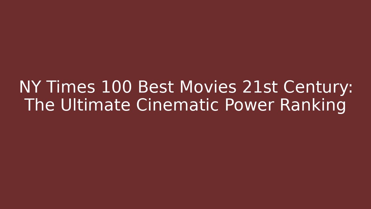 NY Times 100 Best Movies 21st Century: The Ultimate Cinematic Power Ranking