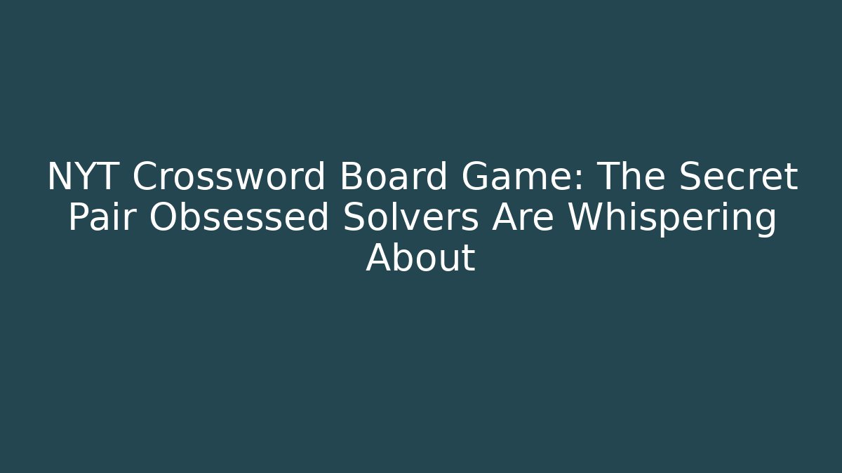 NYT Crossword Board Game: The Secret Pair Obsessed Solvers Are Whispering About