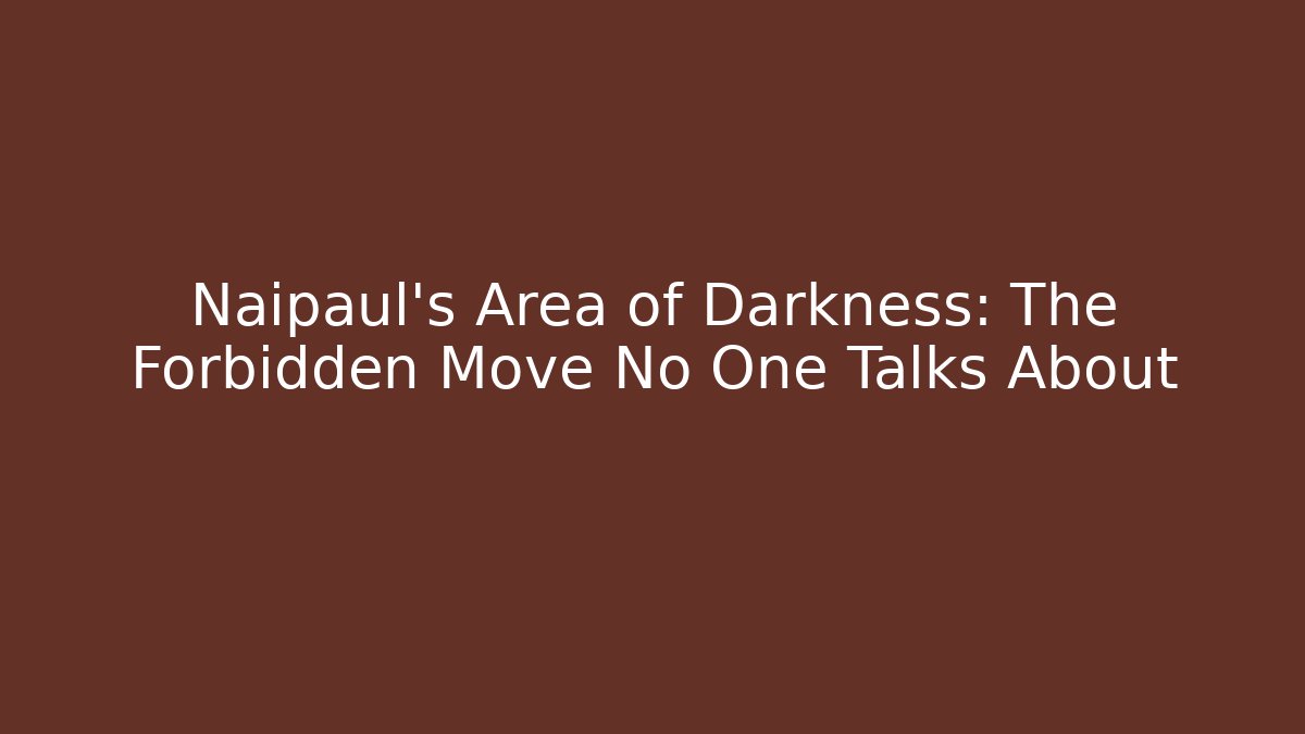 Naipaul's Area of Darkness: The Forbidden Move No One Talks About