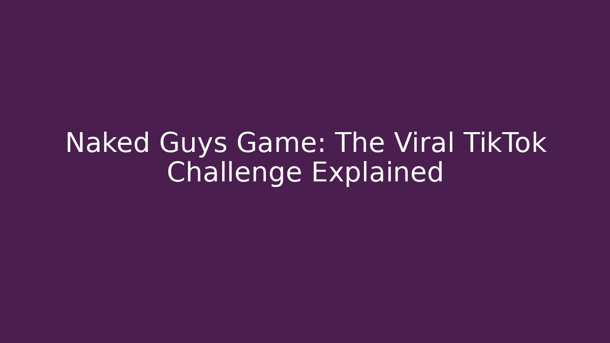 Naked Guys Game: The Viral TikTok Challenge Explained