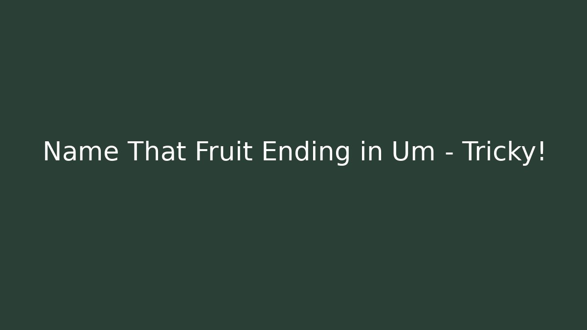 Name That Fruit Ending in Um – Tricky!