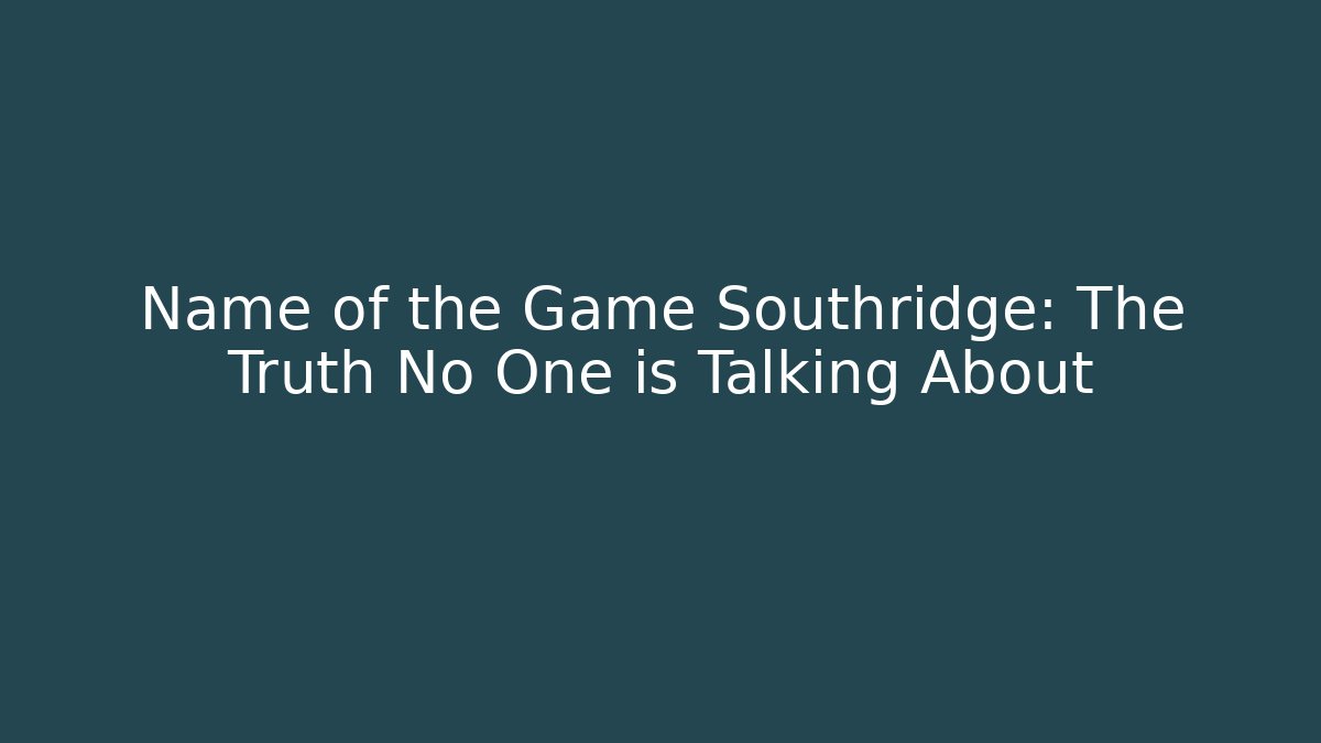 Name of the Game Southridge: The Truth No One is Talking About