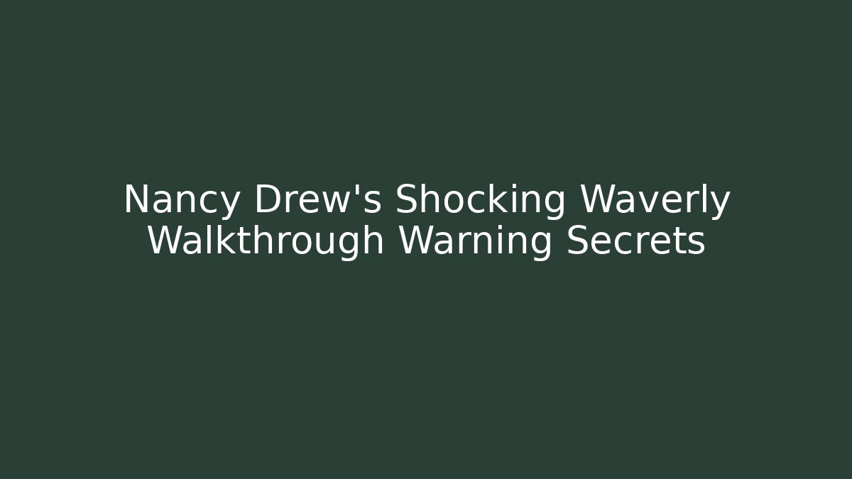 Nancy Drew's Shocking Waverly Walkthrough Warning Secrets