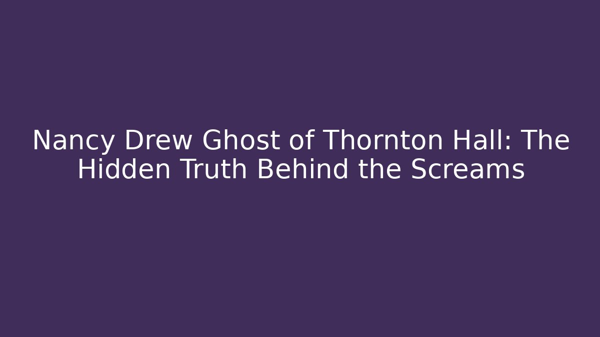 Nancy Drew Ghost of Thornton Hall: The Hidden Truth Behind the Screams