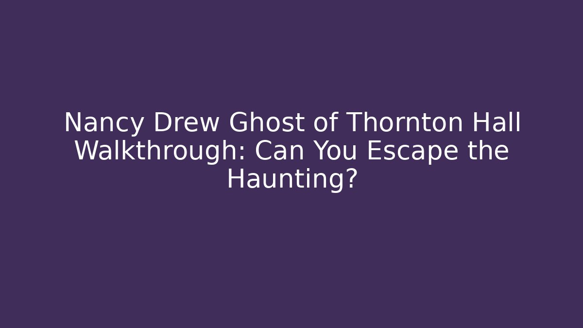 Nancy Drew Ghost of Thornton Hall Walkthrough: Can You Escape the Haunting?