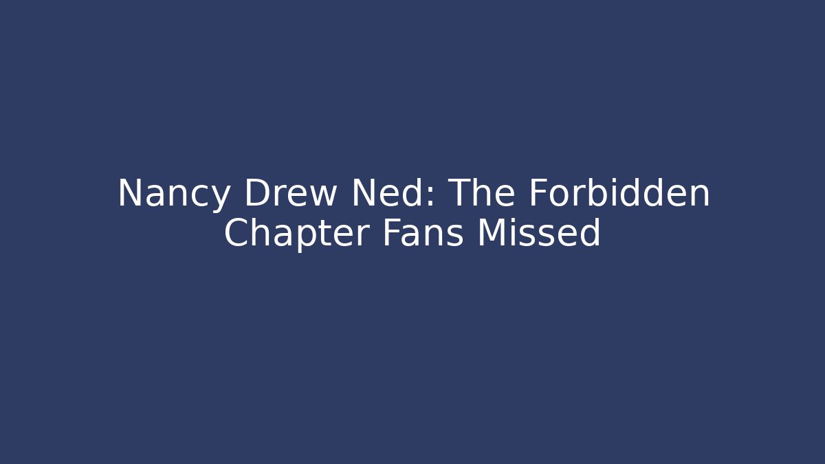 Nancy Drew Ned: The Forbidden Chapter Fans Missed