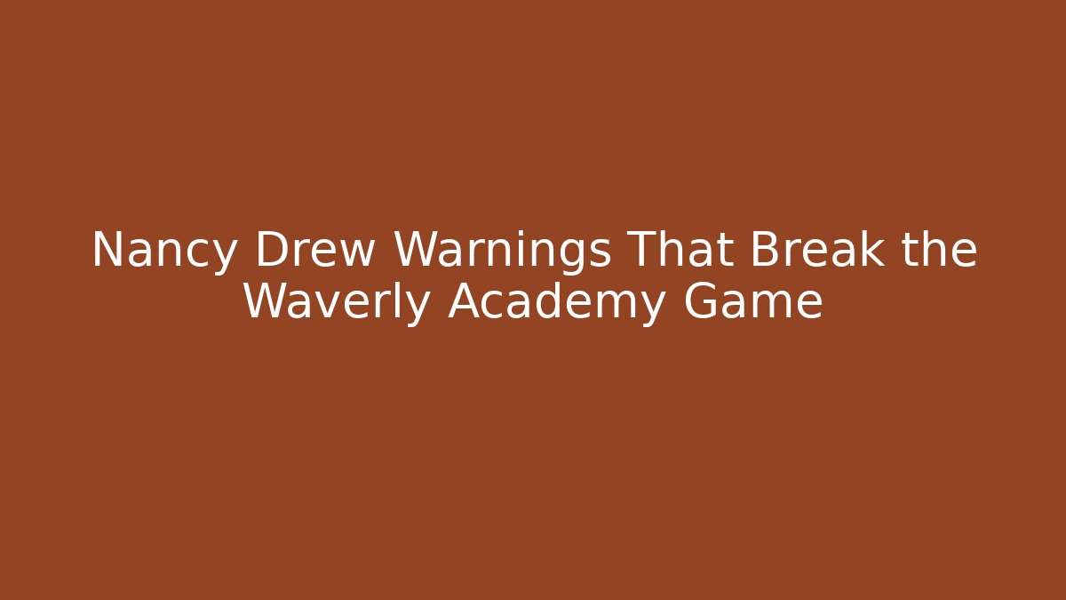 Nancy Drew Warnings That Break the Waverly Academy Game