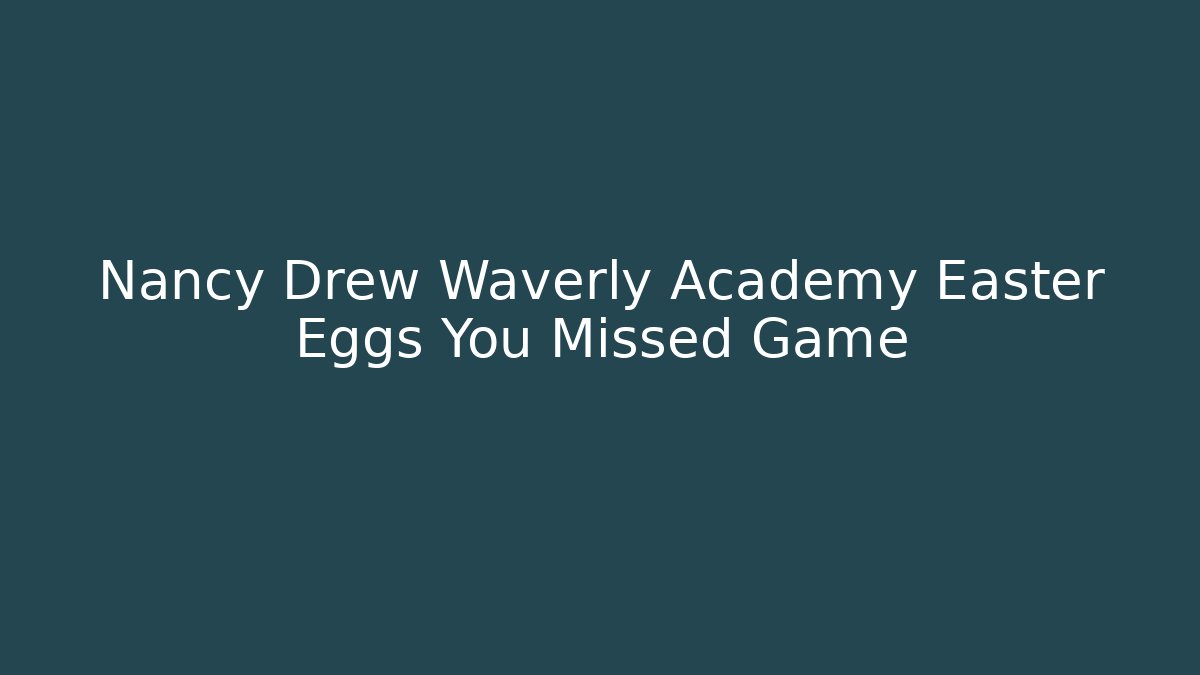 Nancy Drew Waverly Academy Easter Eggs You Missed Game