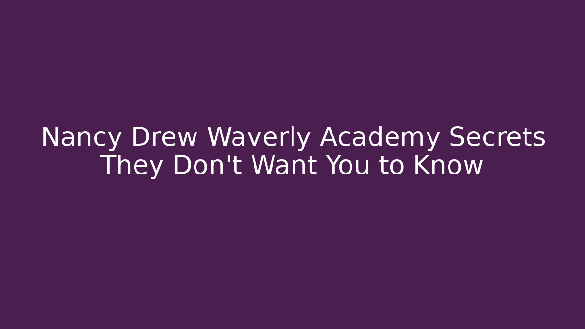 Nancy Drew Waverly Academy Secrets They Don't Want You to Know