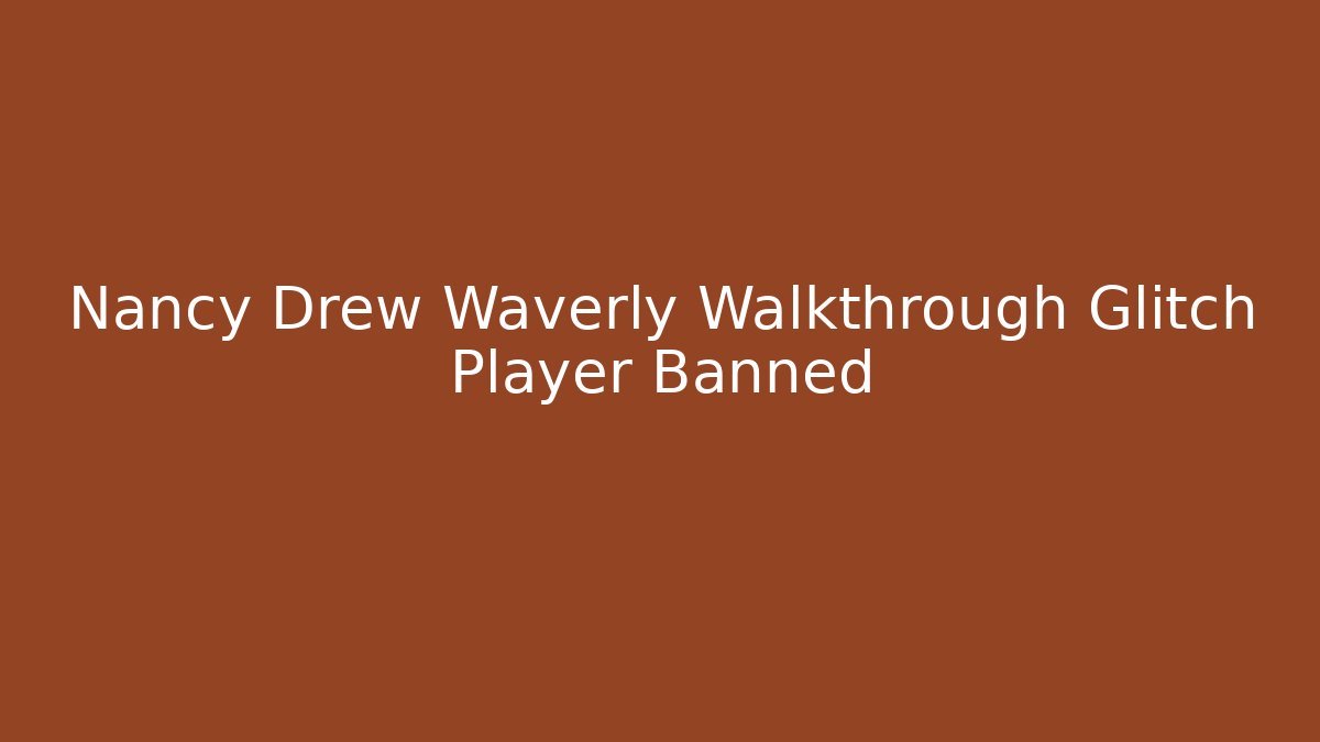 Nancy Drew Waverly Walkthrough Glitch Player Banned