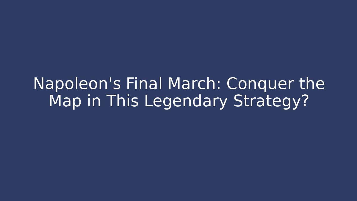 Napoleon's Final March: Conquer the Map in This Legendary Strategy? - Boomer Naturals