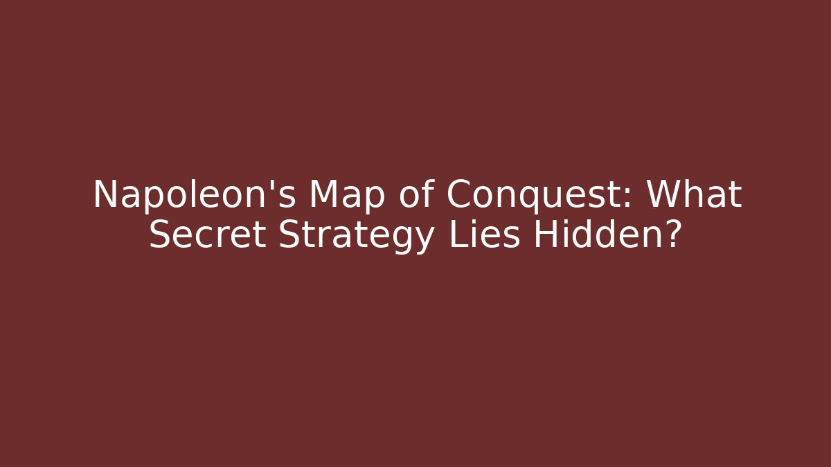 Napoleon's Map of Conquest: What Secret Strategy Lies Hidden?